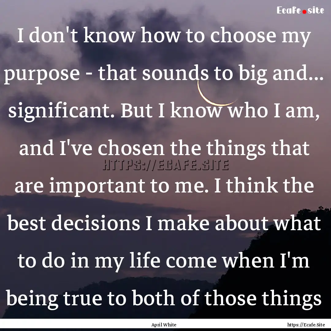 I don't know how to choose my purpose - that.... : Quote by April White