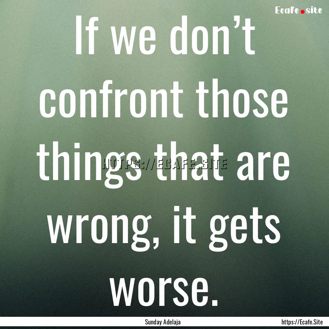 If we don’t confront those things that.... : Quote by Sunday Adelaja