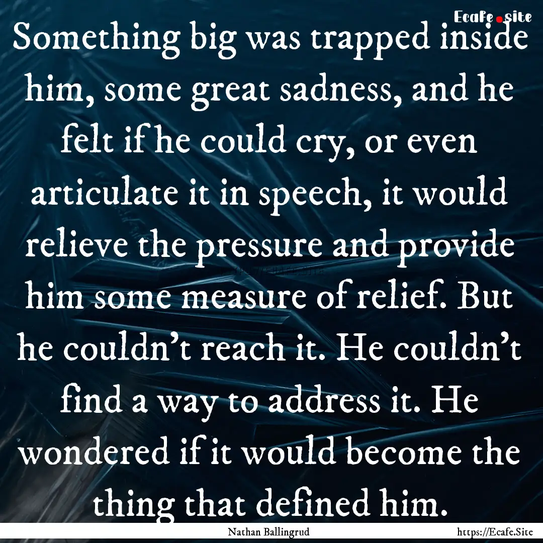 Something big was trapped inside him, some.... : Quote by Nathan Ballingrud