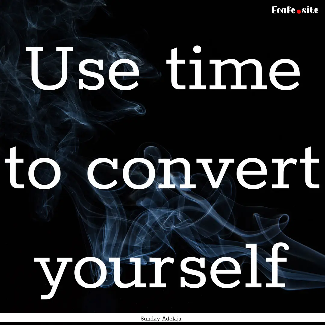 Use time to convert yourself : Quote by Sunday Adelaja