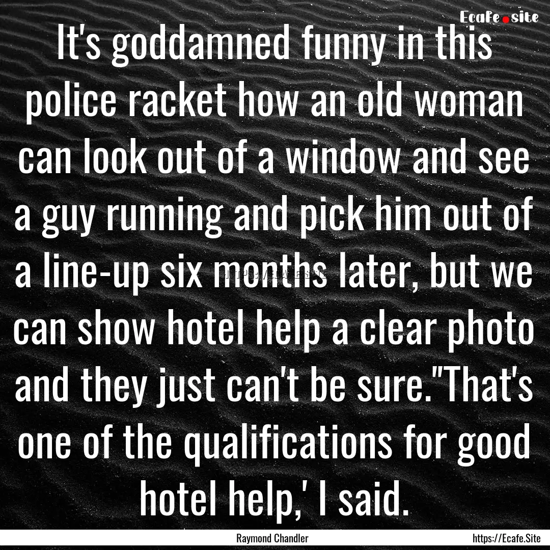 It's goddamned funny in this police racket.... : Quote by Raymond Chandler