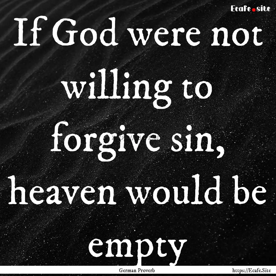 If God were not willing to forgive sin, heaven.... : Quote by German Proverb