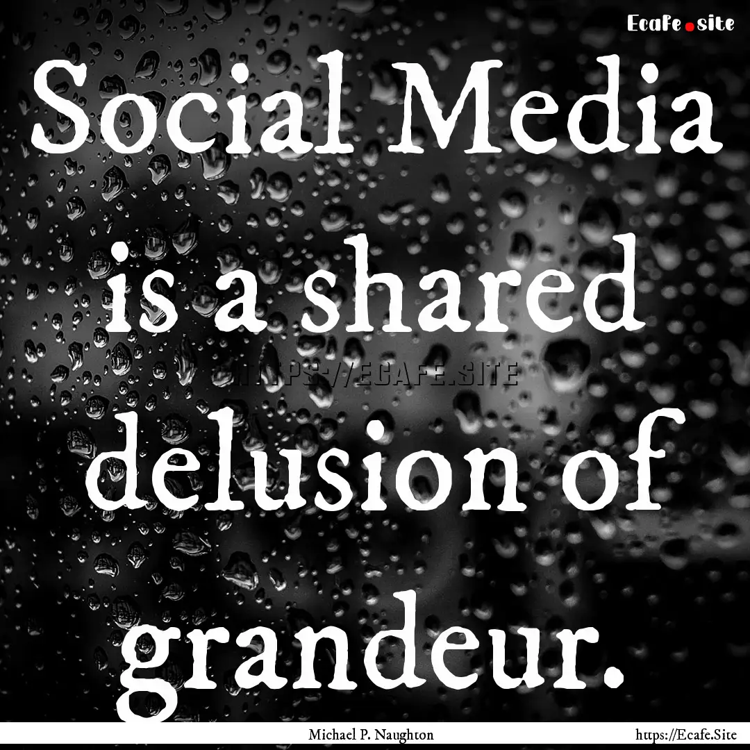 Social Media is a shared delusion of grandeur..... : Quote by Michael P. Naughton