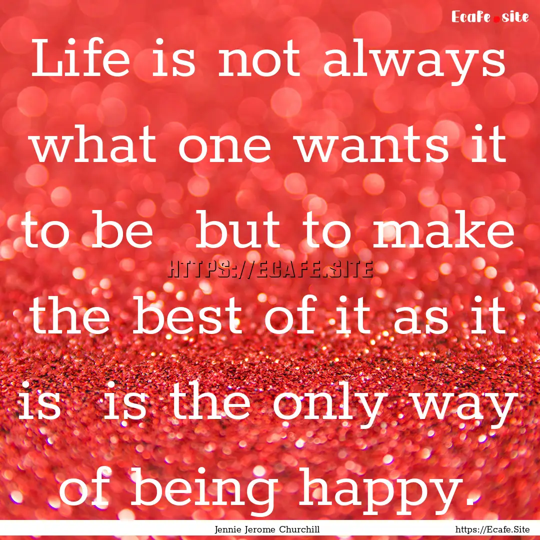 Life is not always what one wants it to be.... : Quote by Jennie Jerome Churchill