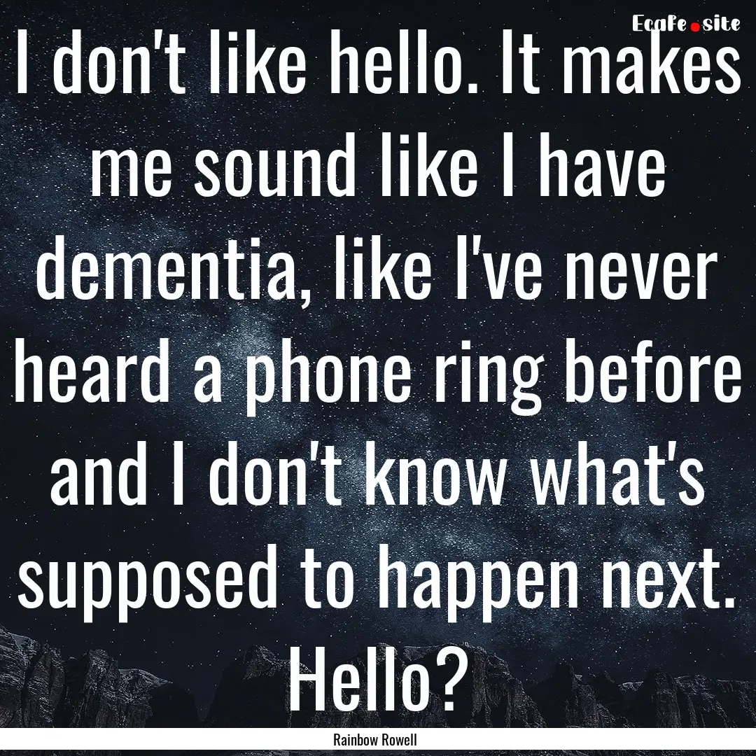 I don't like hello. It makes me sound like.... : Quote by Rainbow Rowell