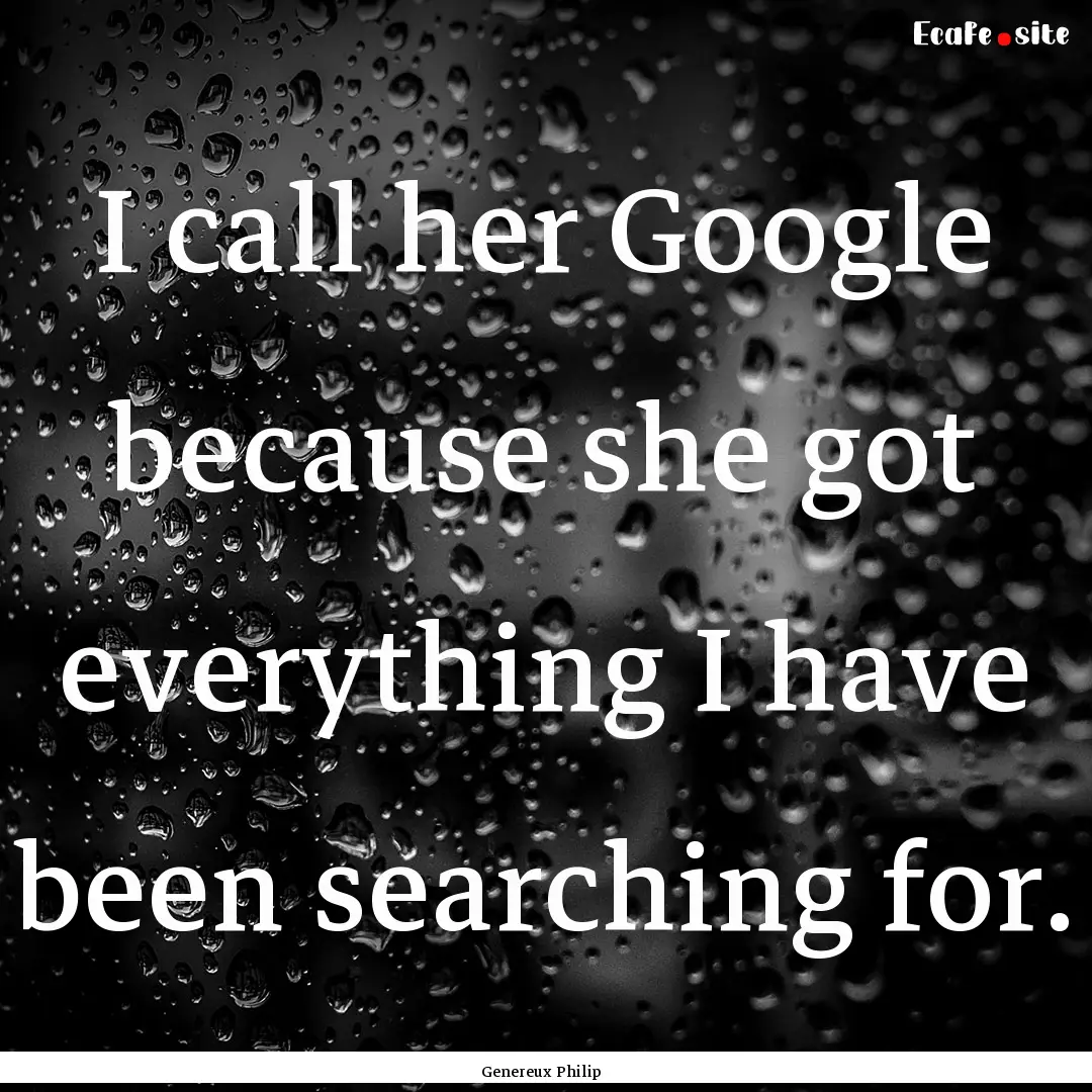 I call her Google because she got everything.... : Quote by Genereux Philip