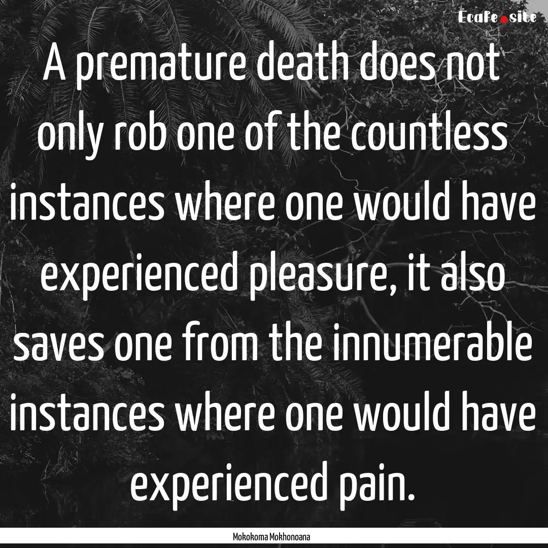 A premature death does not only rob one of.... : Quote by Mokokoma Mokhonoana