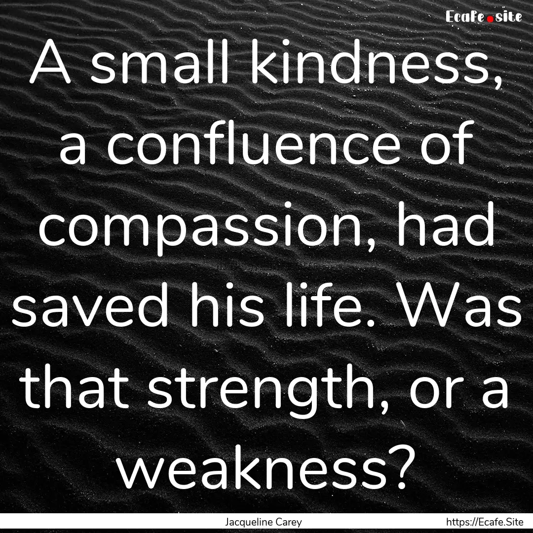 A small kindness, a confluence of compassion,.... : Quote by Jacqueline Carey