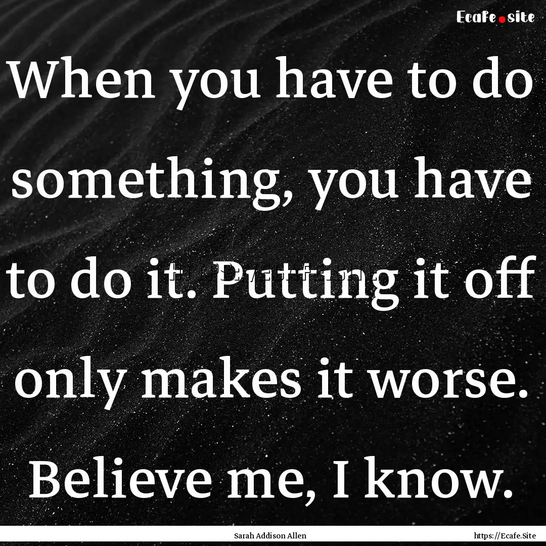 When you have to do something, you have to.... : Quote by Sarah Addison Allen