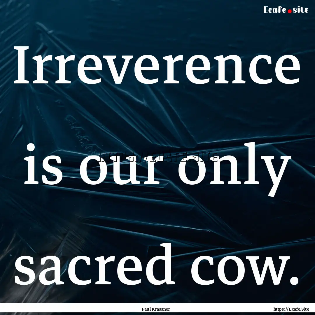 Irreverence is our only sacred cow. : Quote by Paul Krassner