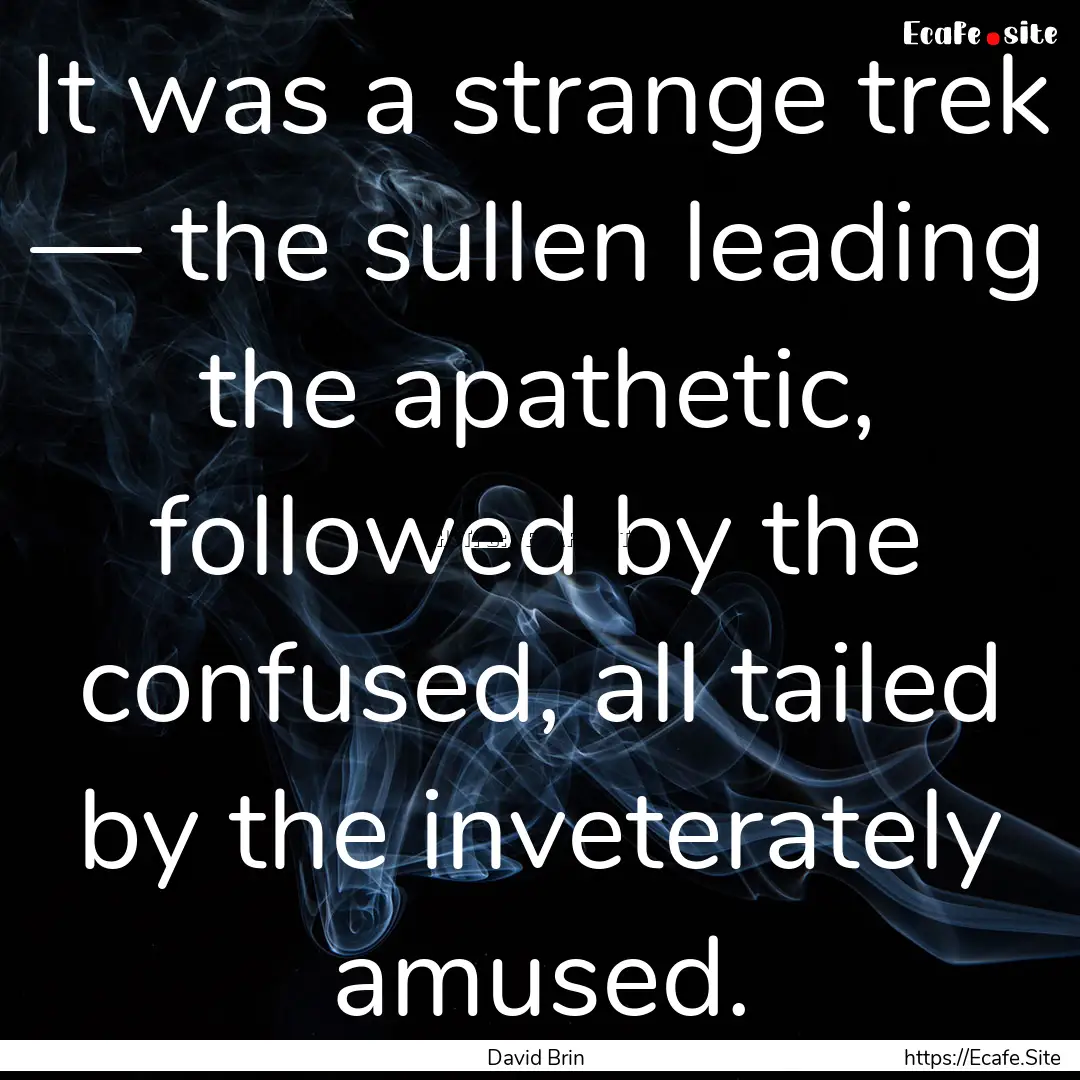 It was a strange trek — the sullen leading.... : Quote by David Brin