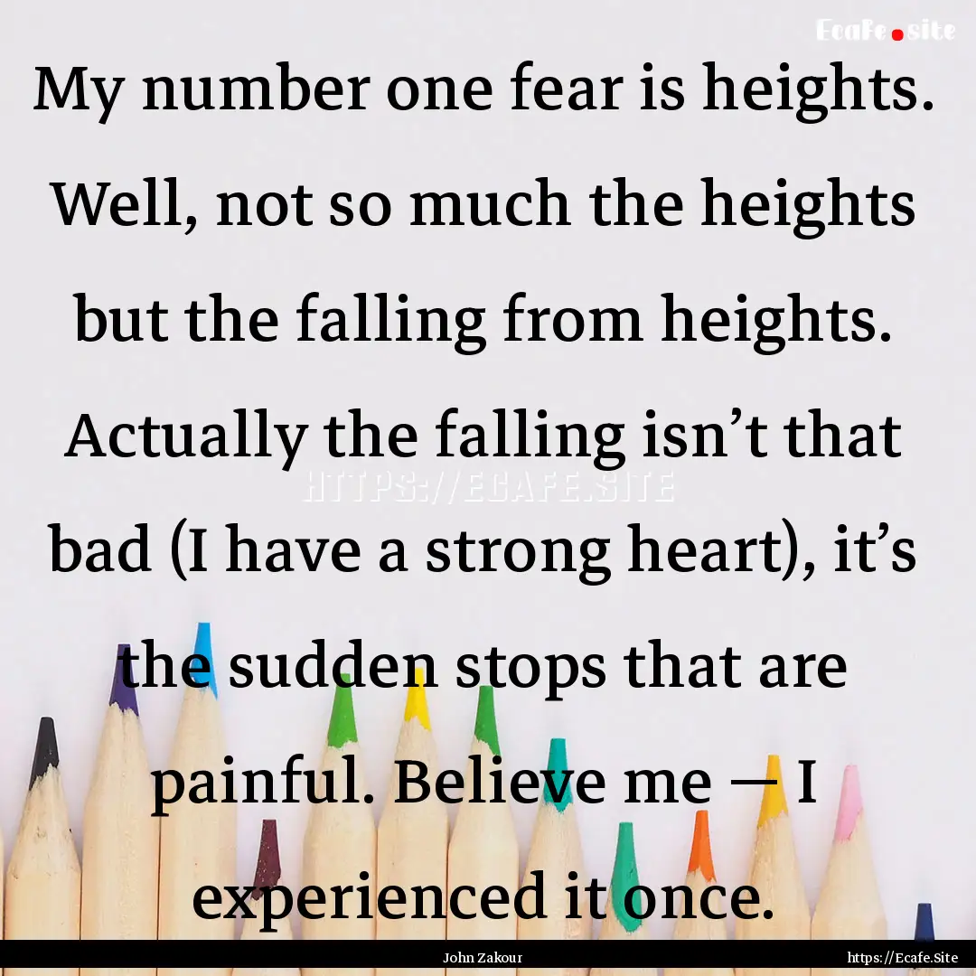 My number one fear is heights. Well, not.... : Quote by John Zakour