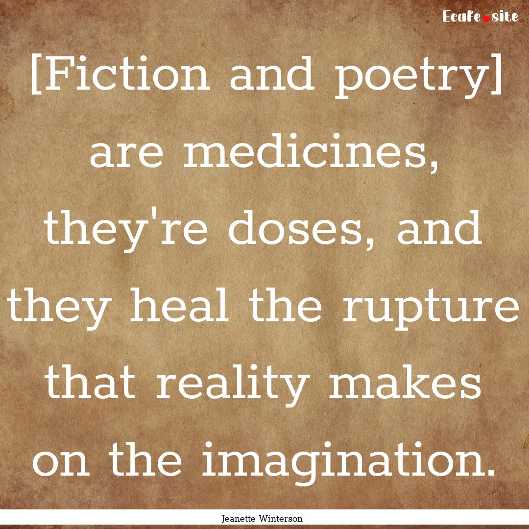 [Fiction and poetry] are medicines, they're.... : Quote by Jeanette Winterson