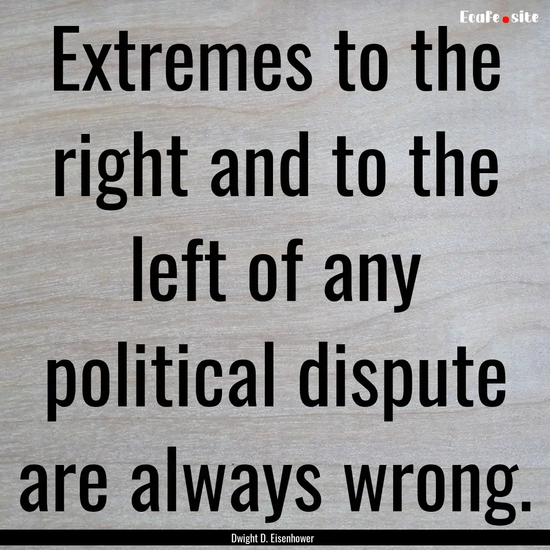 Extremes to the right and to the left of.... : Quote by Dwight D. Eisenhower