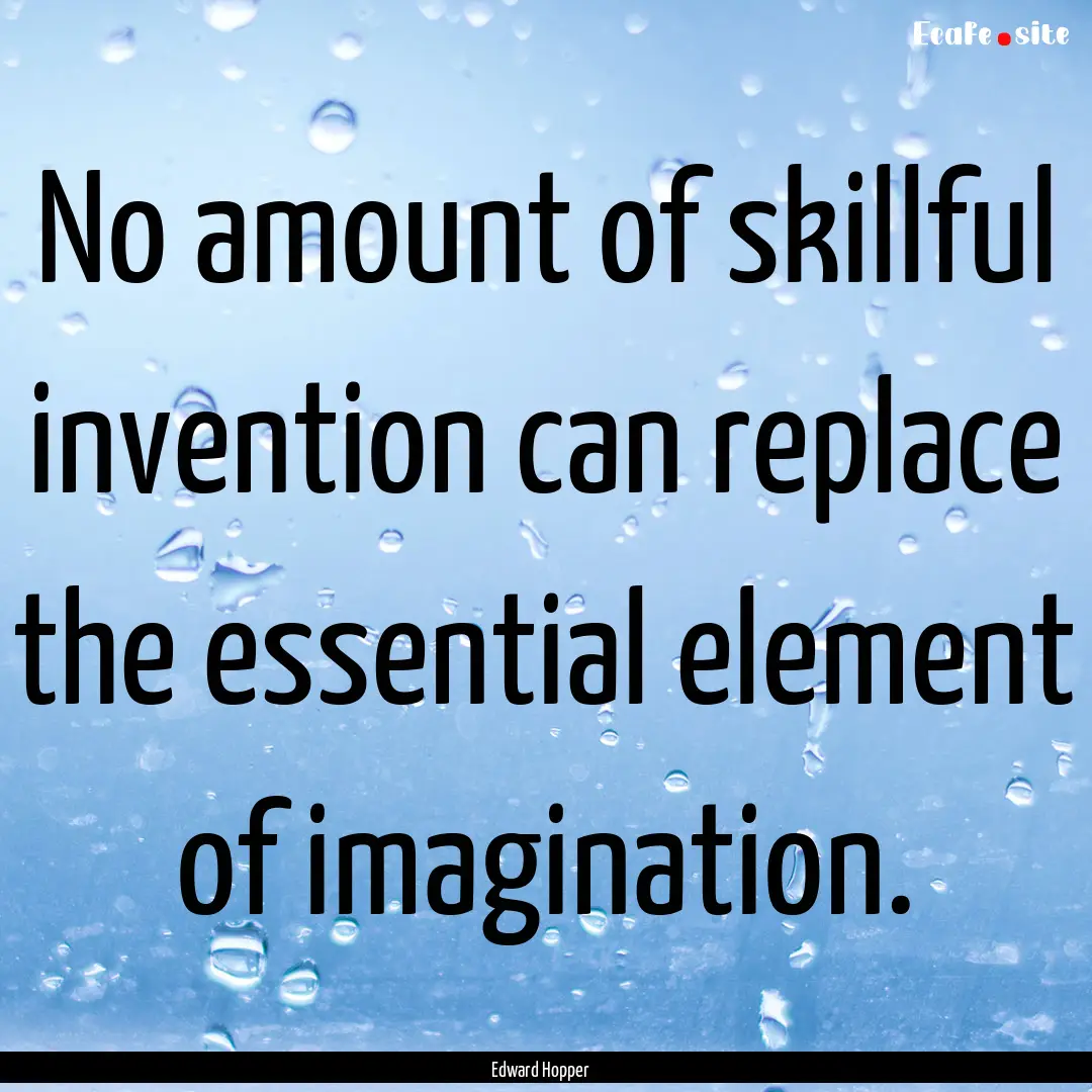 No amount of skillful invention can replace.... : Quote by Edward Hopper