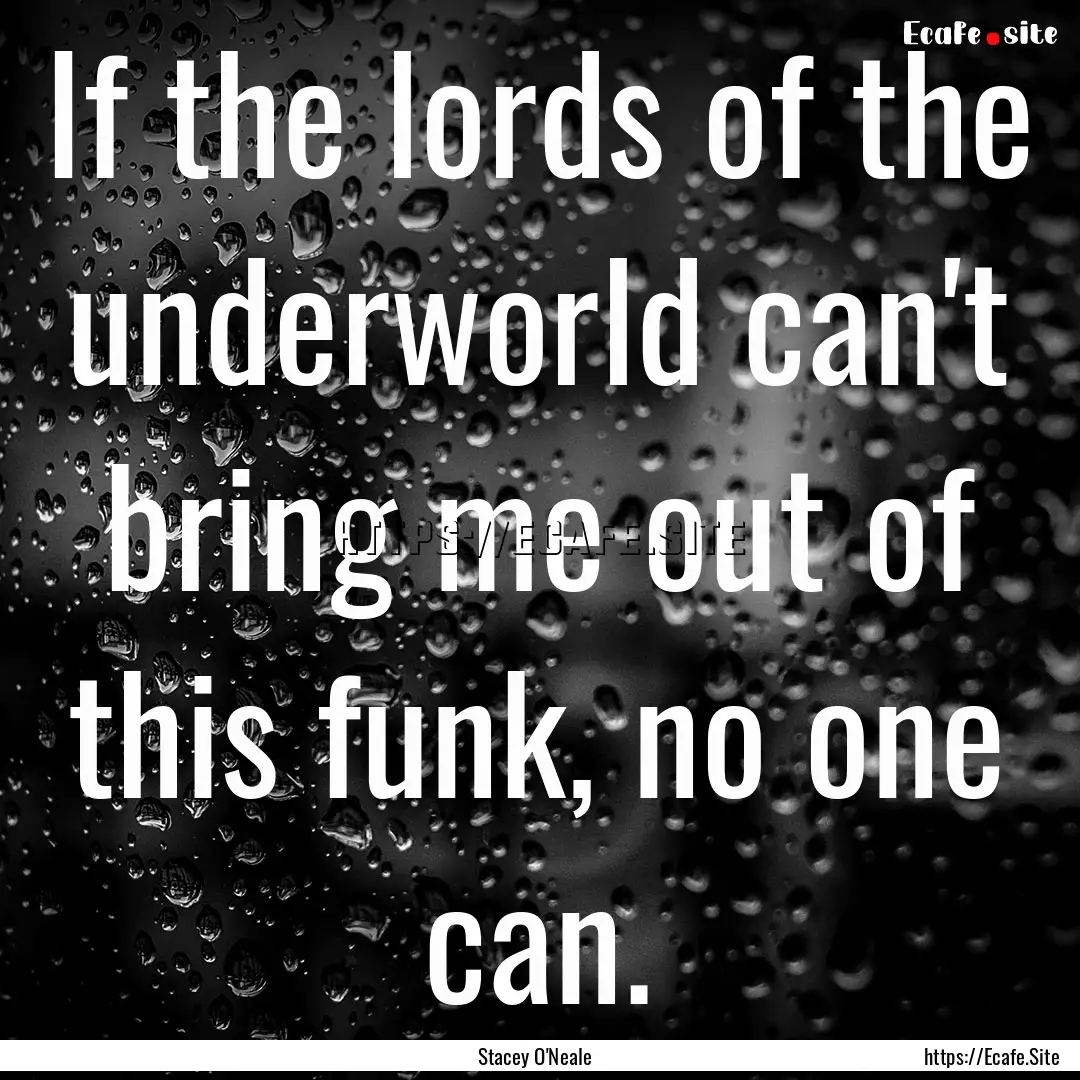 If the lords of the underworld can't bring.... : Quote by Stacey O'Neale