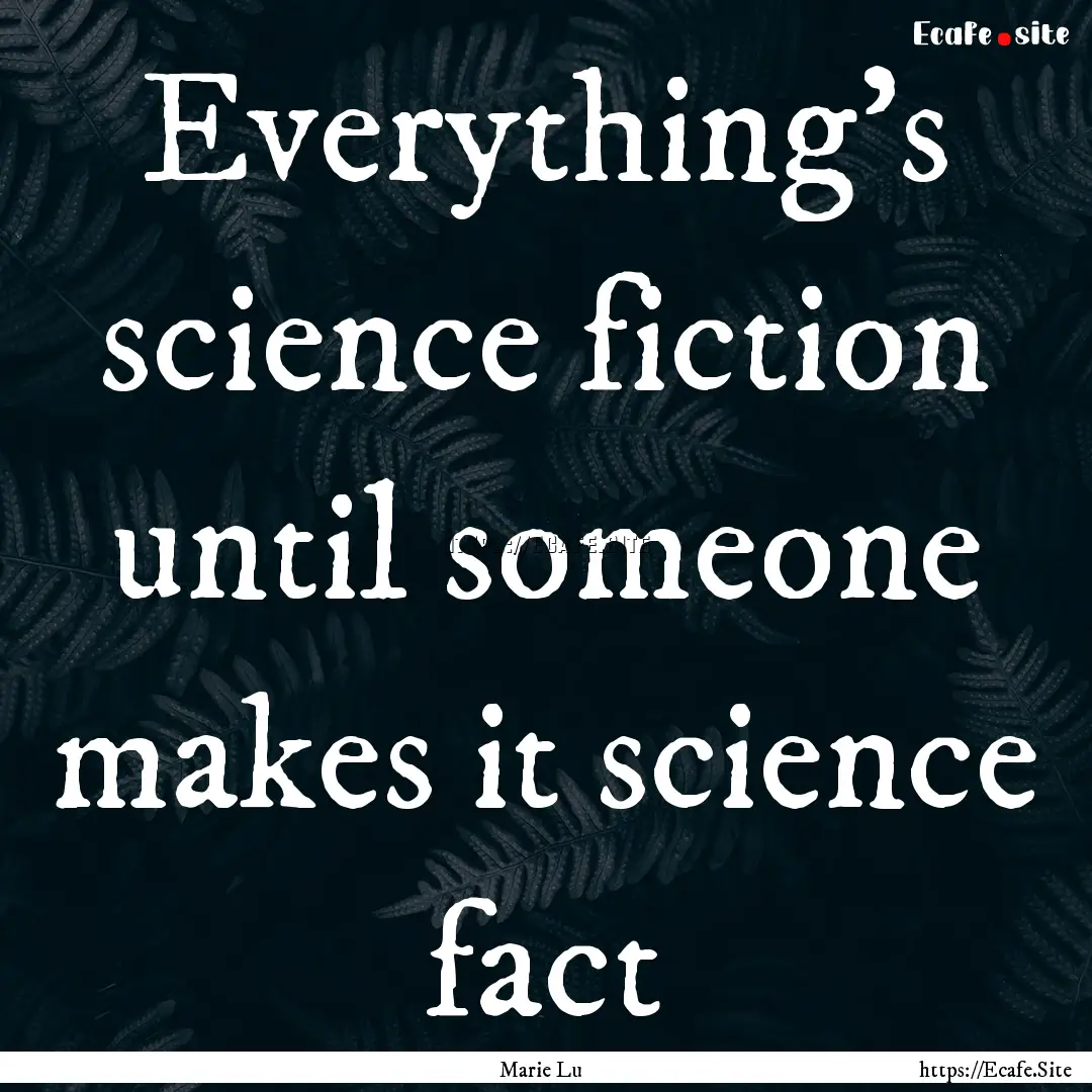 Everything's science fiction until someone.... : Quote by Marie Lu