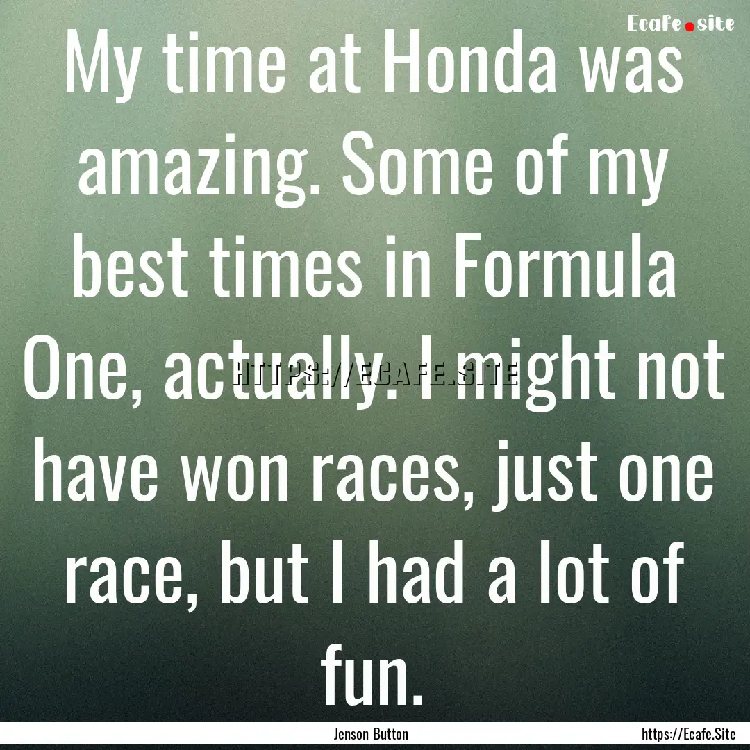 My time at Honda was amazing. Some of my.... : Quote by Jenson Button