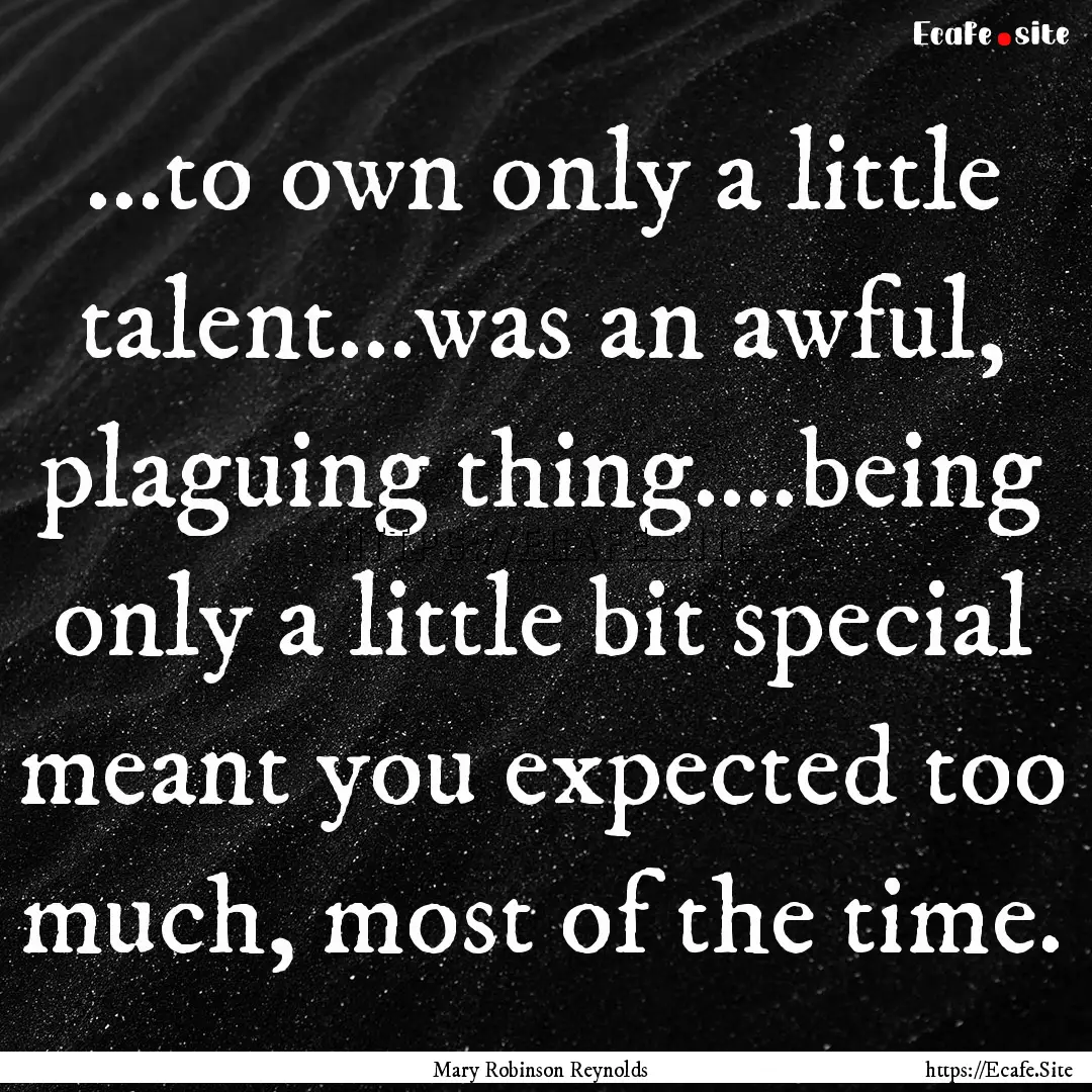 …to own only a little talent…was an awful,.... : Quote by Mary Robinson Reynolds