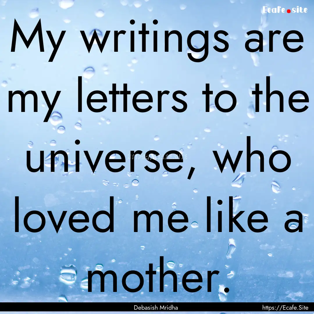 My writings are my letters to the universe,.... : Quote by Debasish Mridha