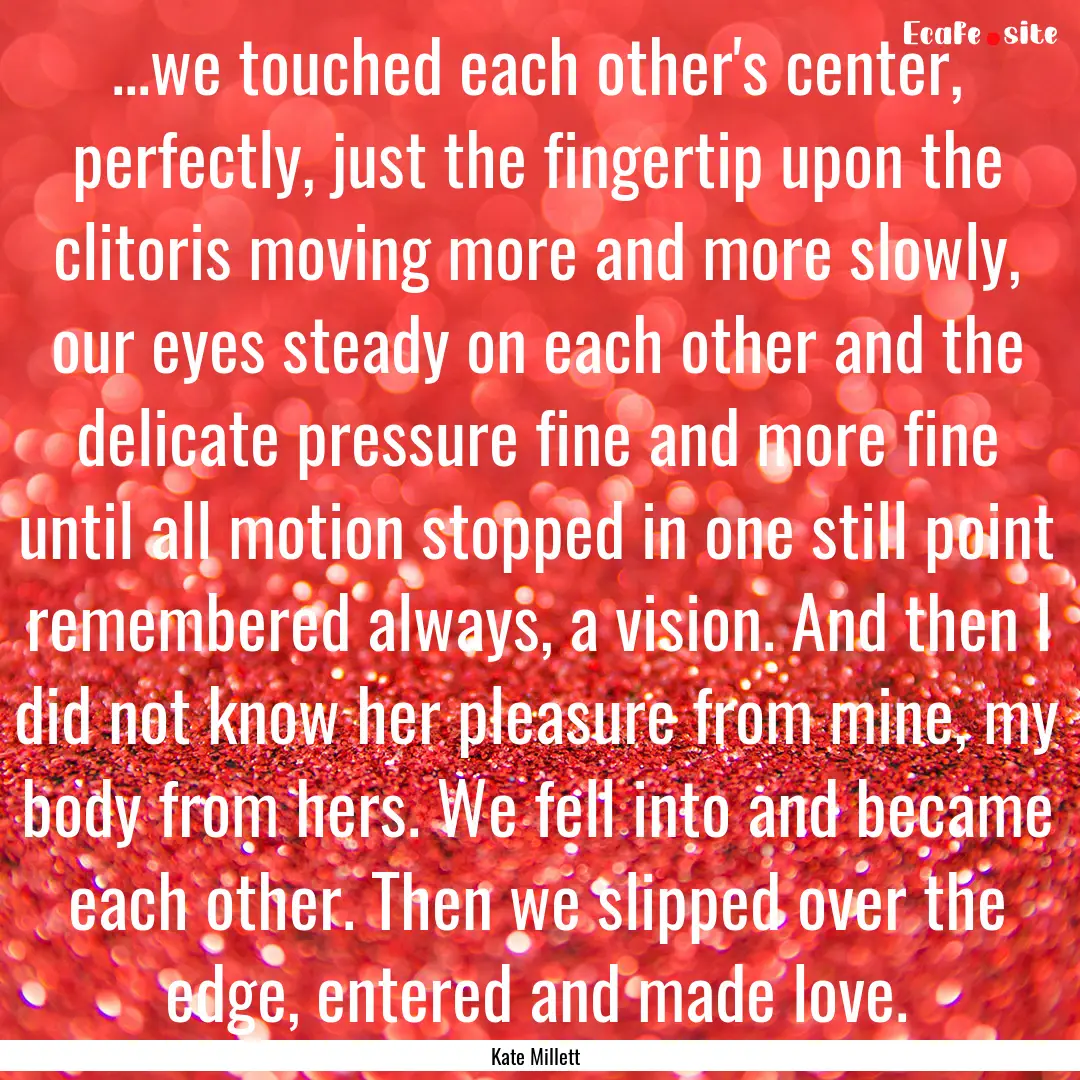 ...we touched each other's center, perfectly,.... : Quote by Kate Millett