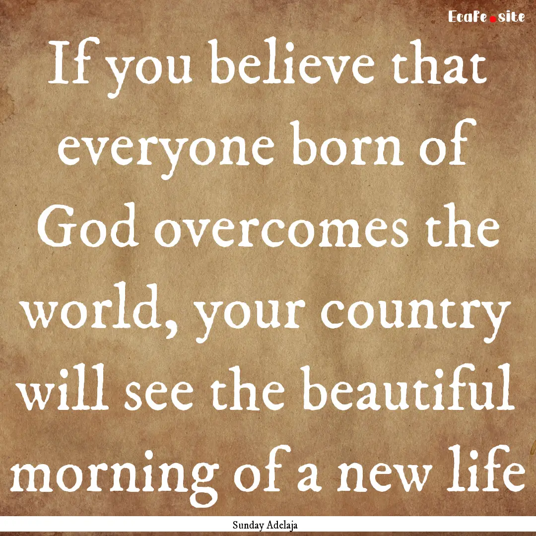 If you believe that everyone born of God.... : Quote by Sunday Adelaja