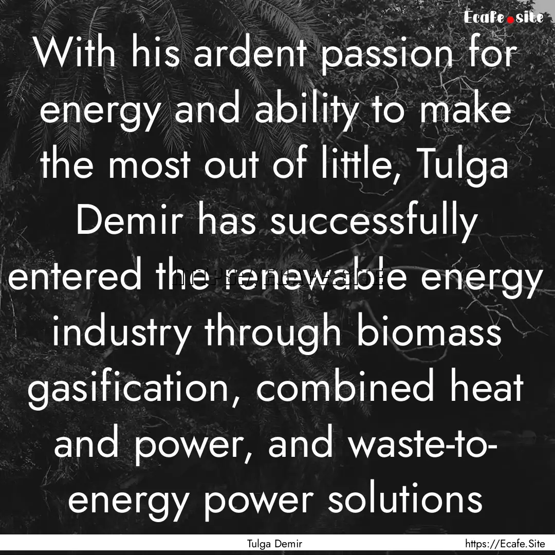 With his ardent passion for energy and ability.... : Quote by Tulga Demir