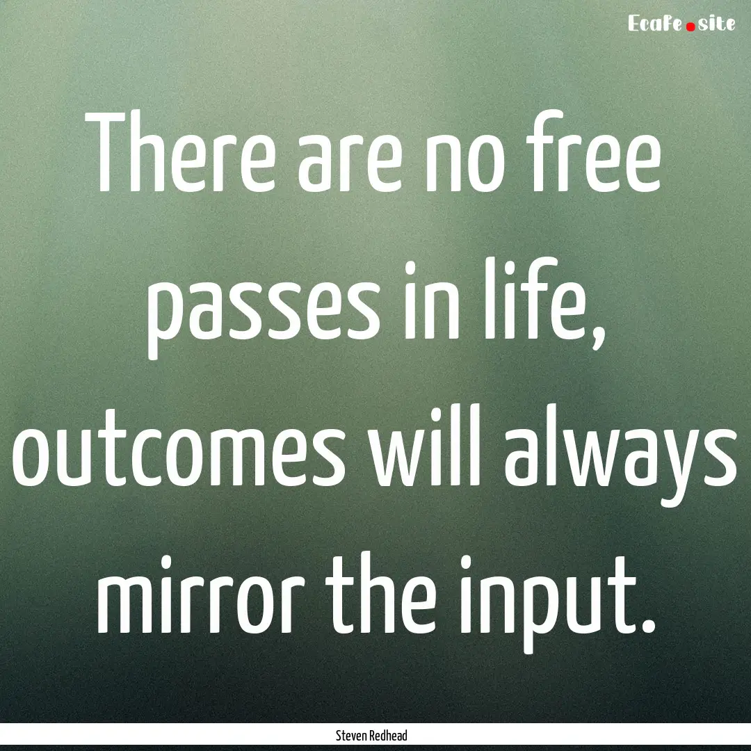 There are no free passes in life, outcomes.... : Quote by Steven Redhead