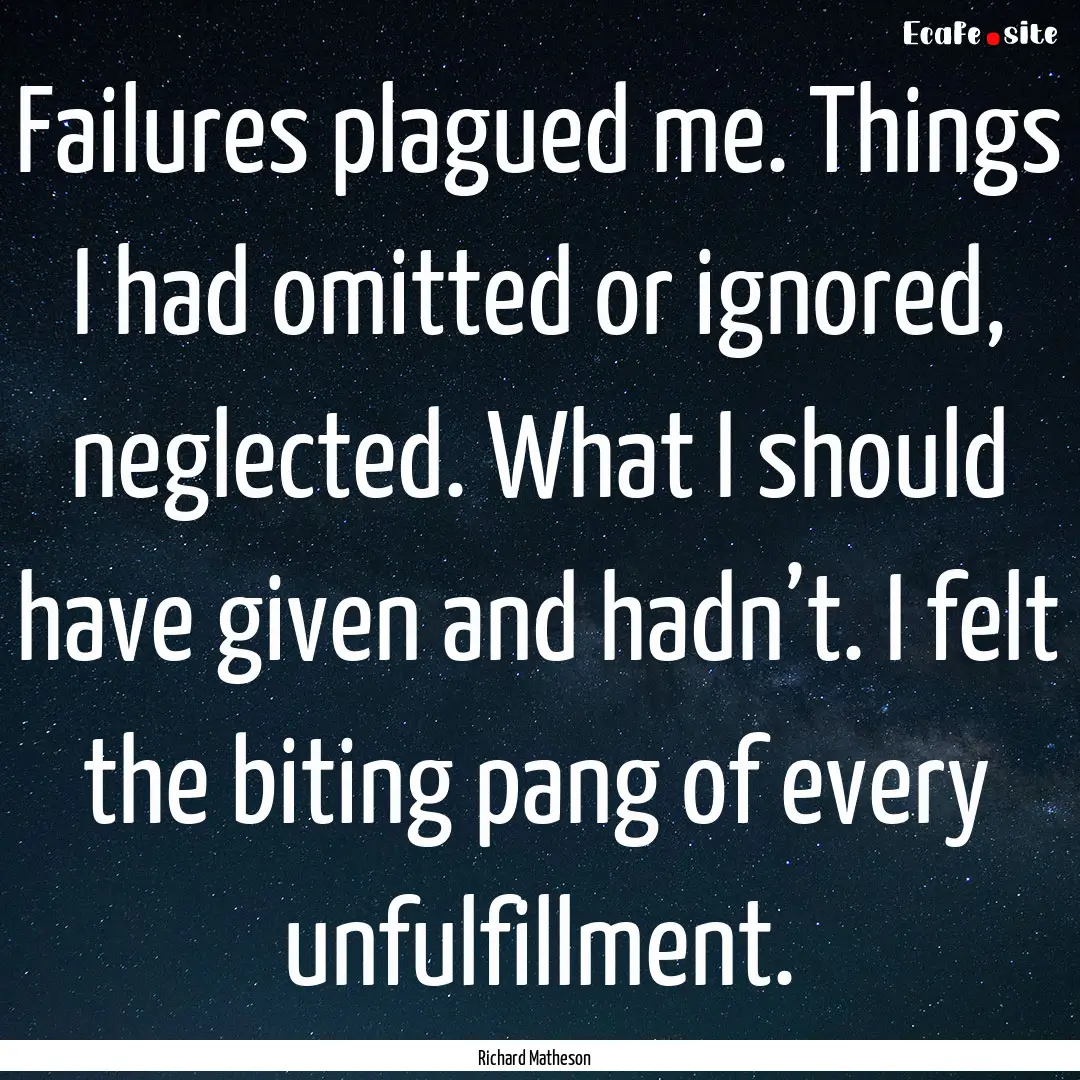 Failures plagued me. Things I had omitted.... : Quote by Richard Matheson