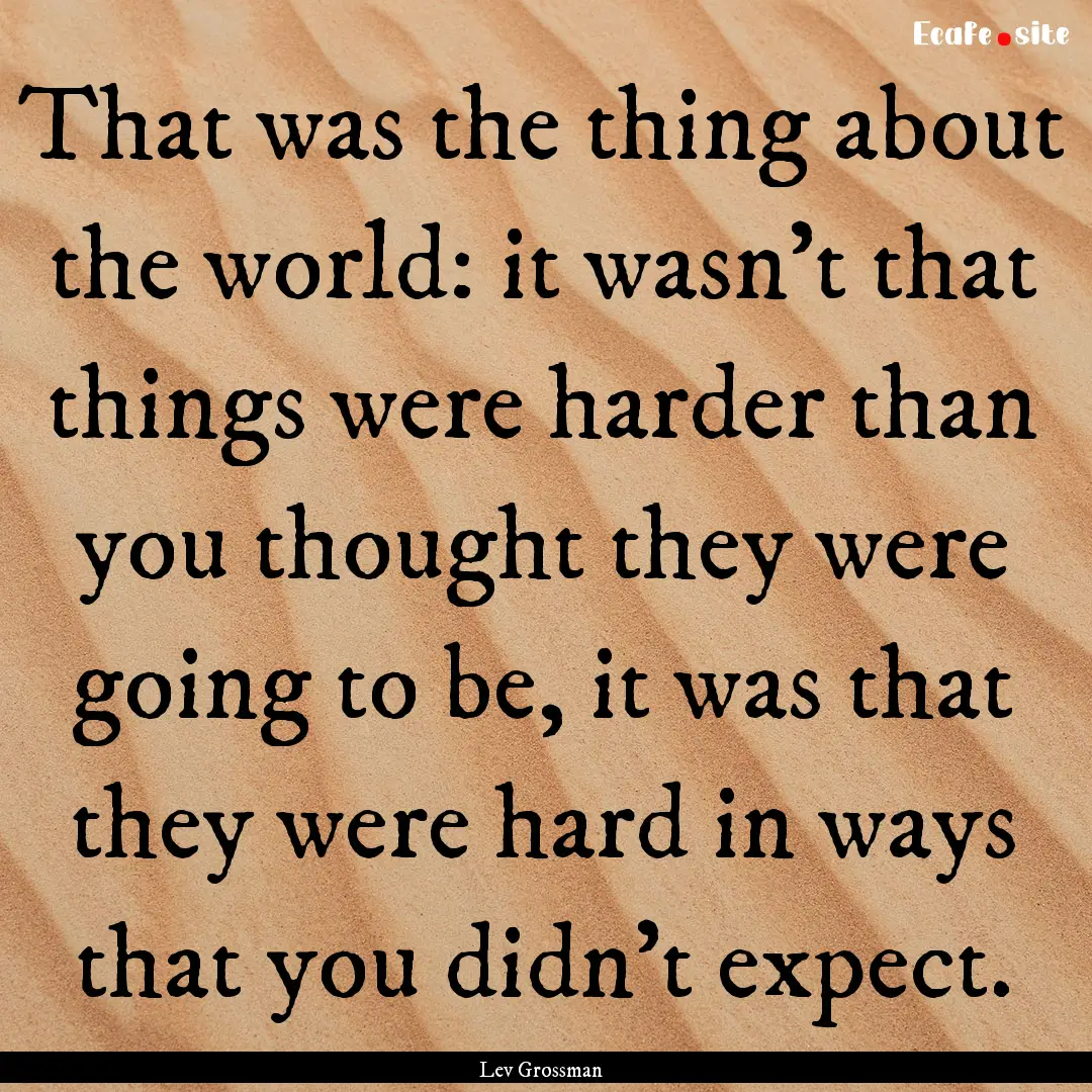 That was the thing about the world: it wasn't.... : Quote by Lev Grossman