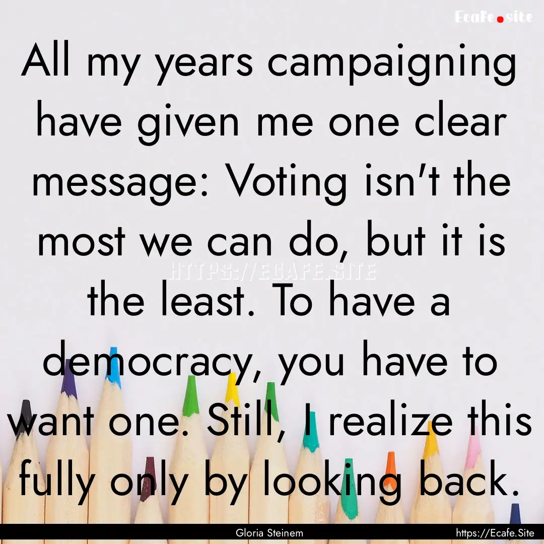 All my years campaigning have given me one.... : Quote by Gloria Steinem