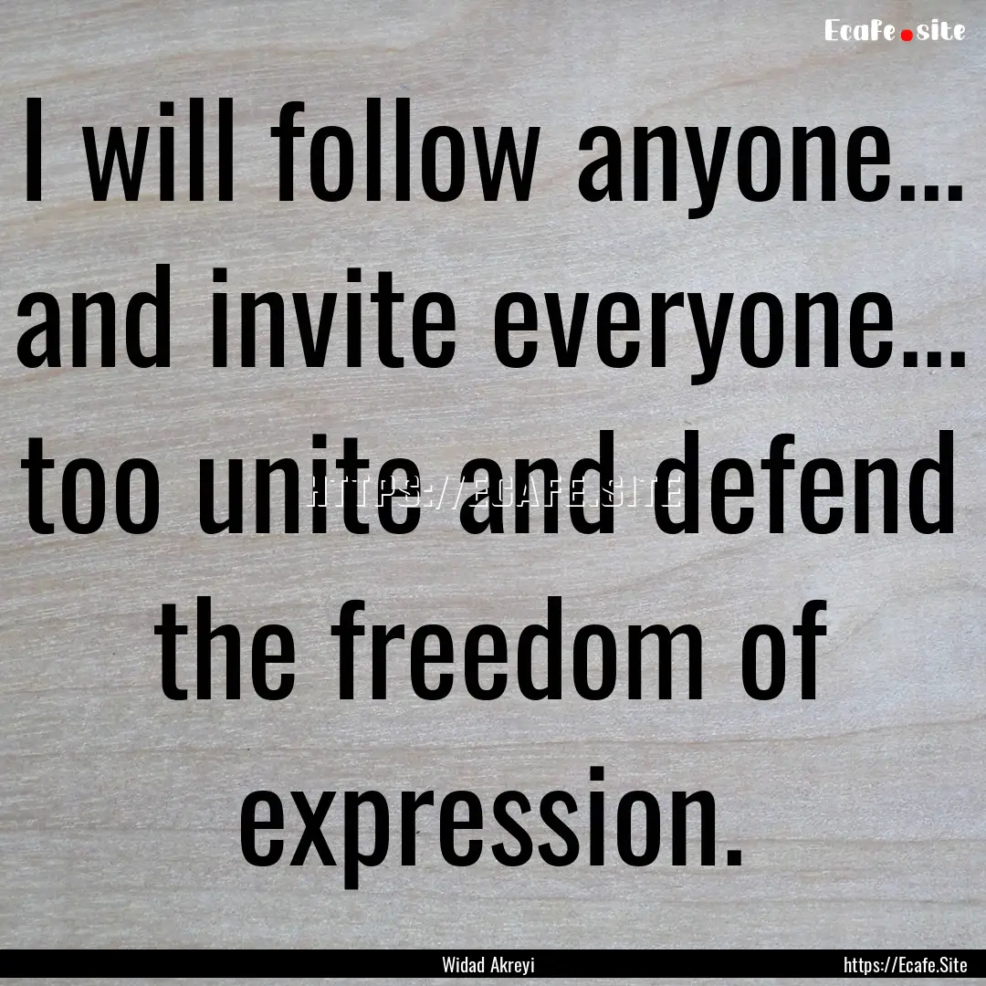 I will follow anyone... and invite everyone....... : Quote by Widad Akreyi