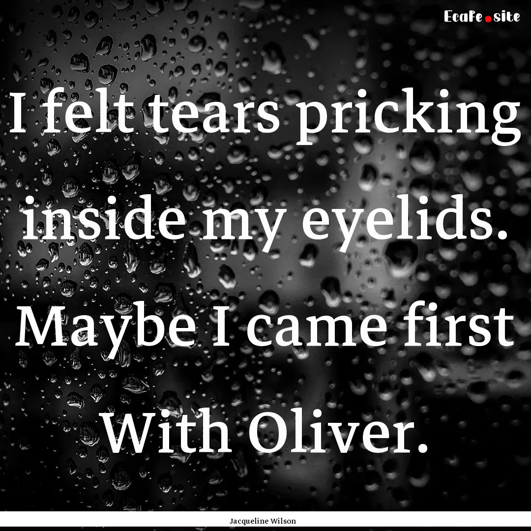 I felt tears pricking inside my eyelids..... : Quote by Jacqueline Wilson