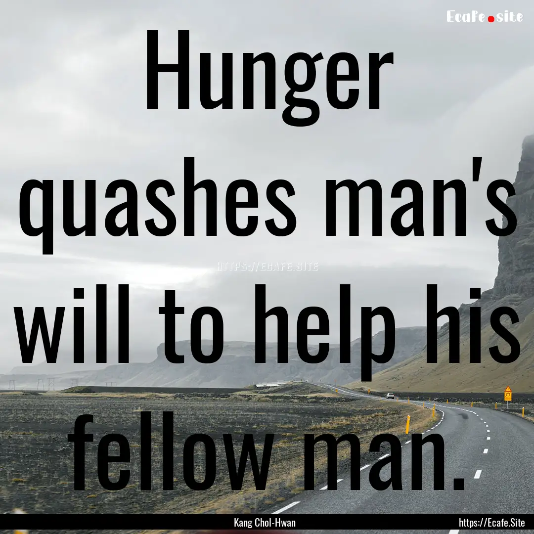 Hunger quashes man's will to help his fellow.... : Quote by Kang Chol-Hwan