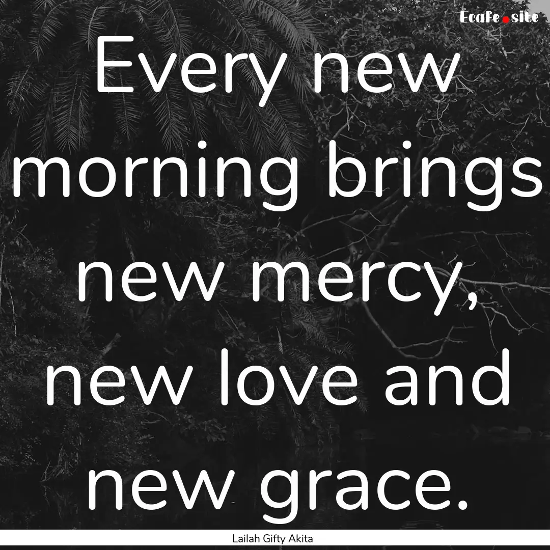 Every new morning brings new mercy, new love.... : Quote by Lailah Gifty Akita