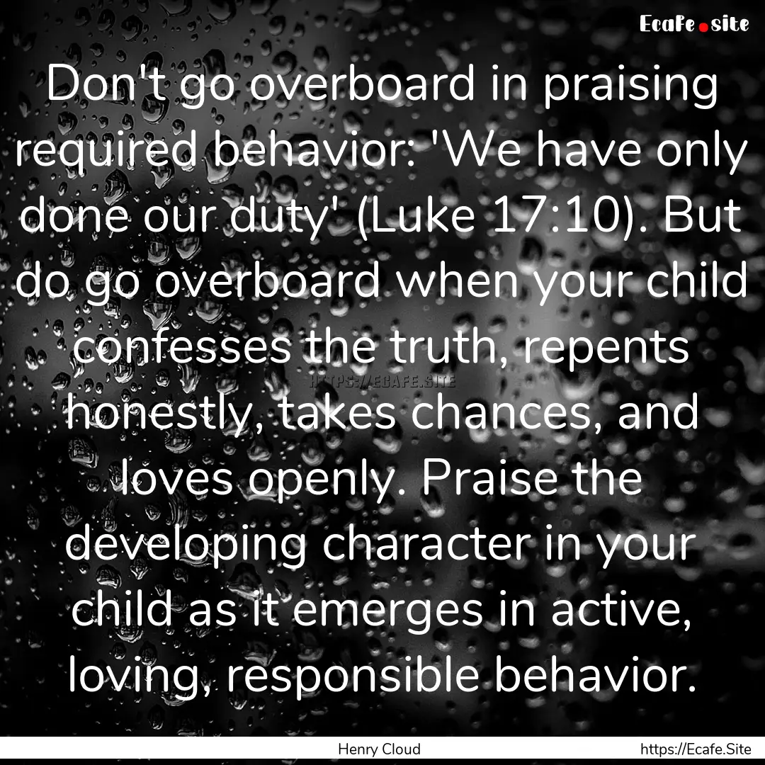 Don't go overboard in praising required behavior:.... : Quote by Henry Cloud