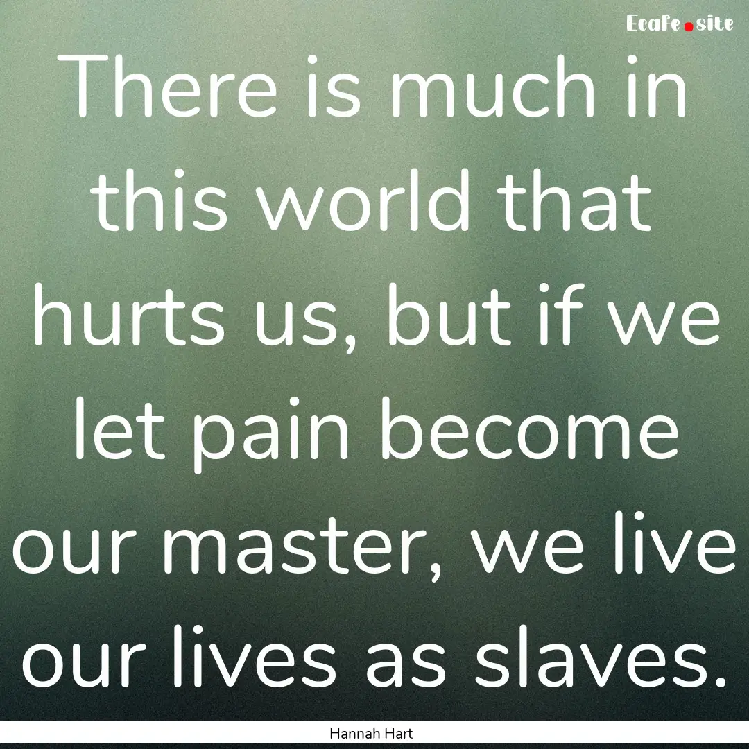 There is much in this world that hurts us,.... : Quote by Hannah Hart