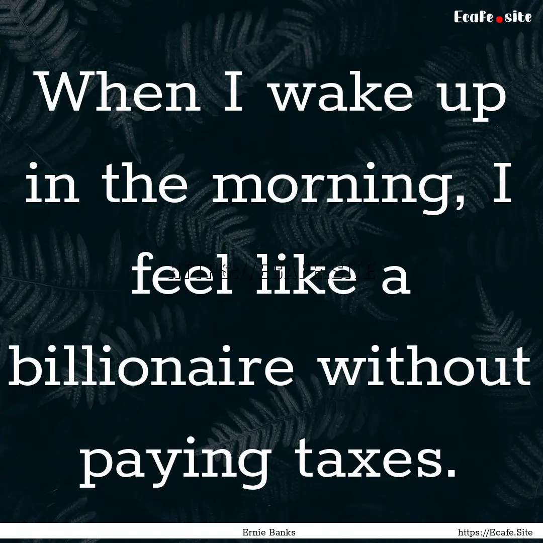 When I wake up in the morning, I feel like.... : Quote by Ernie Banks