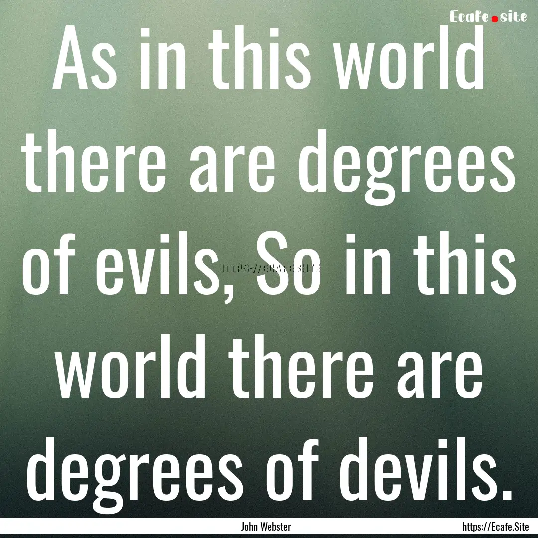 As in this world there are degrees of evils,.... : Quote by John Webster