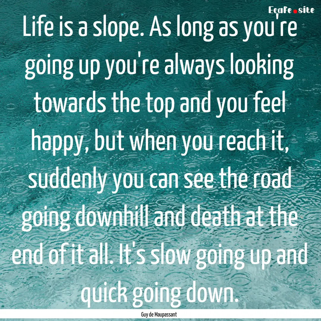 Life is a slope. As long as you're going.... : Quote by Guy de Maupassant