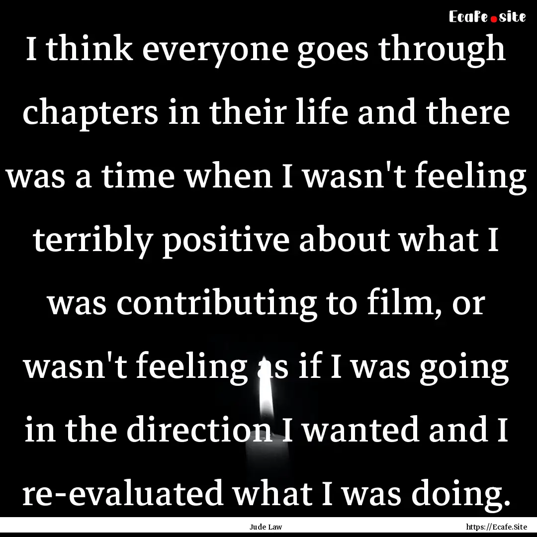 I think everyone goes through chapters in.... : Quote by Jude Law