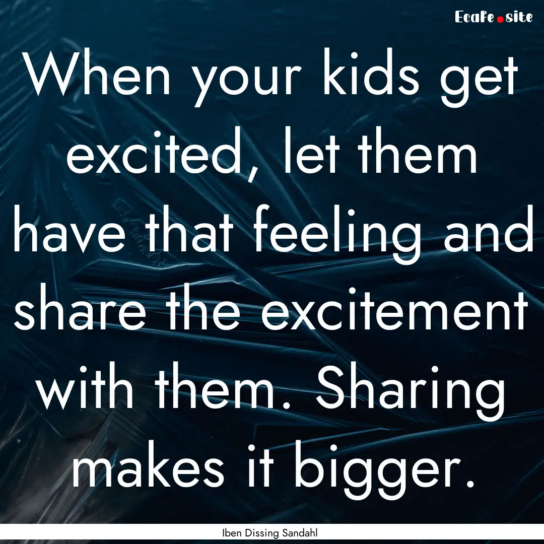 When your kids get excited, let them have.... : Quote by Iben Dissing Sandahl