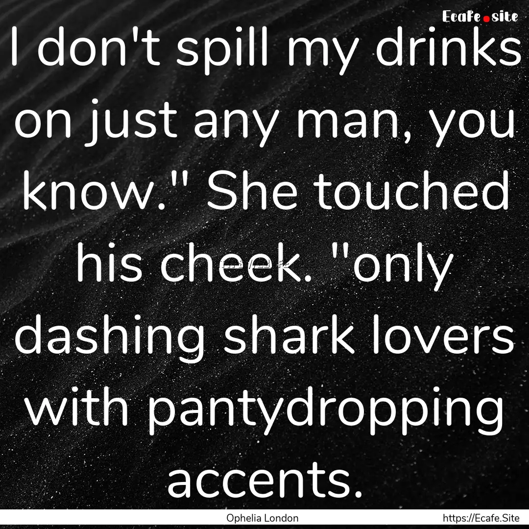 I don't spill my drinks on just any man,.... : Quote by Ophelia London