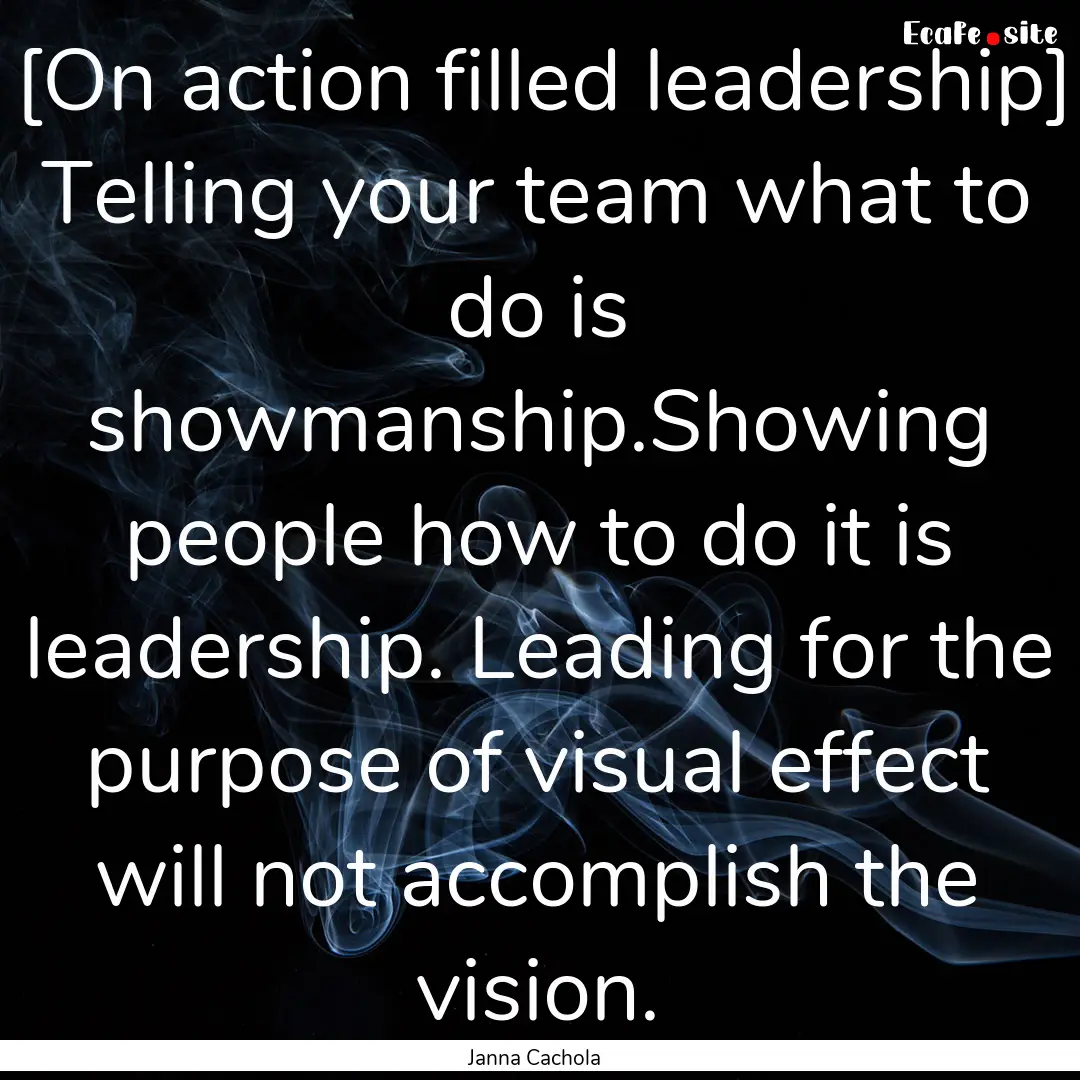 [On action filled leadership] Telling your.... : Quote by Janna Cachola