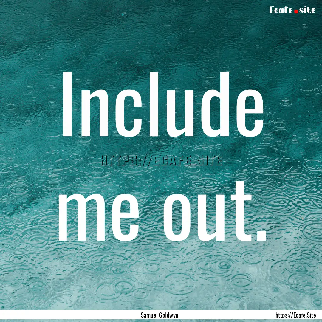 Include me out. : Quote by Samuel Goldwyn