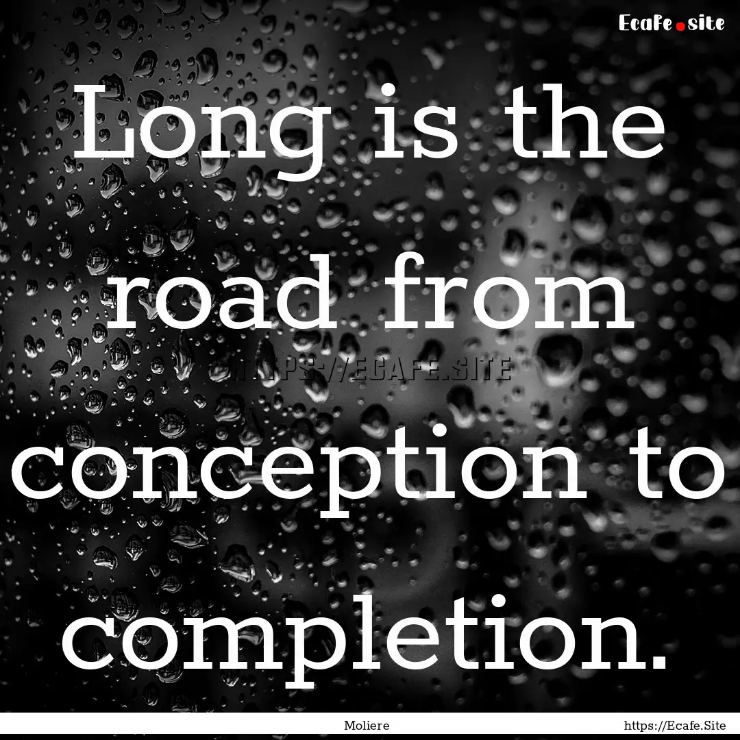 Long is the road from conception to completion..... : Quote by Moliere