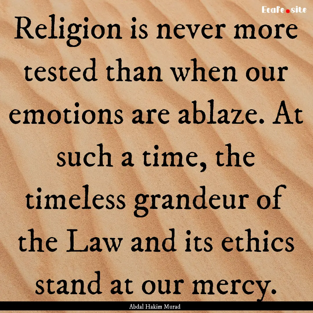 Religion is never more tested than when our.... : Quote by Abdal Hakim Murad