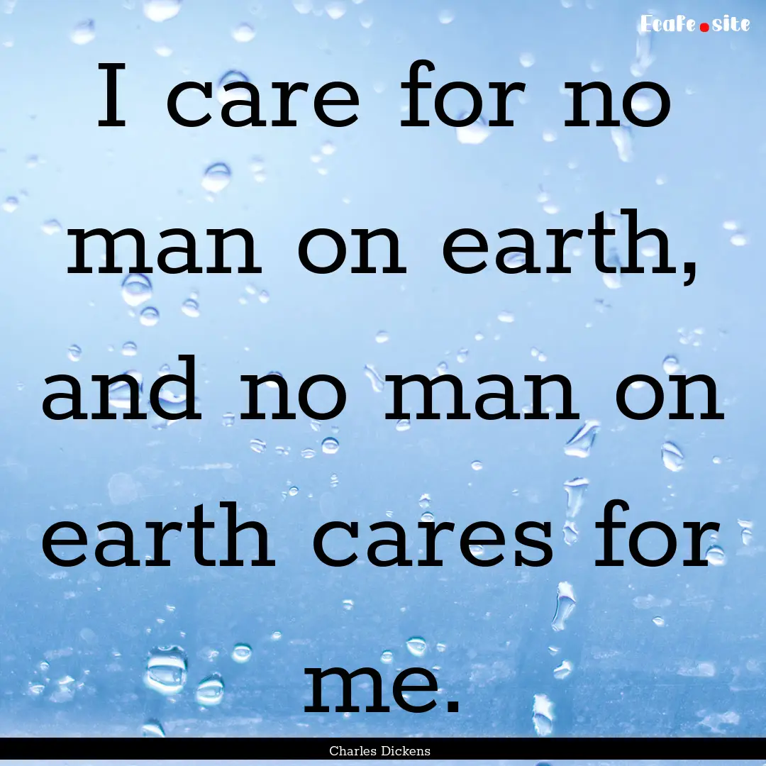 I care for no man on earth, and no man on.... : Quote by Charles Dickens