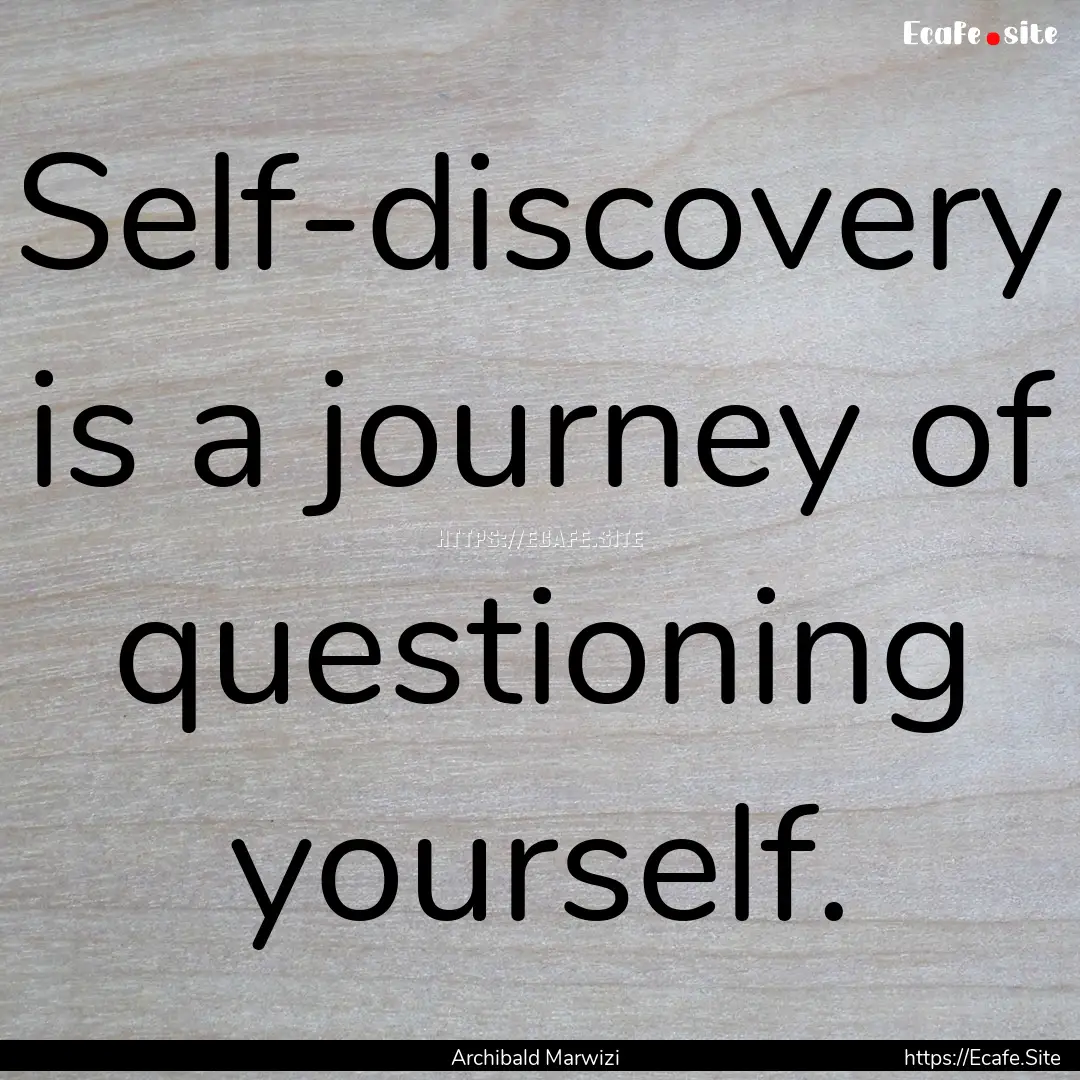 Self-discovery is a journey of questioning.... : Quote by Archibald Marwizi