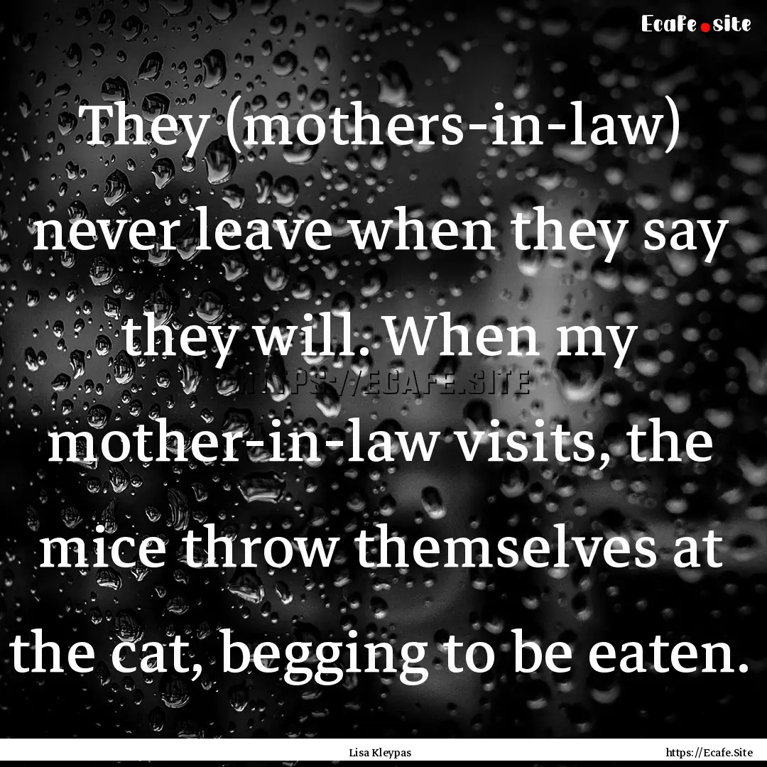 They (mothers-in-law) never leave when they.... : Quote by Lisa Kleypas